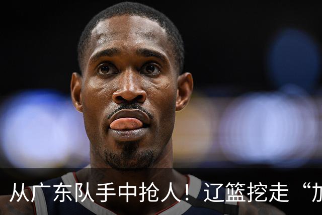 从广东队手中抢人！辽篮挖走“加强版杜润旺”，杜锋痛失锋线新星